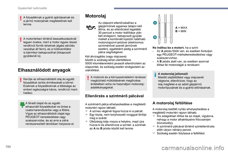 Peugeot Expert 2019  Kezelési útmutató (in Hungarian) 192
A folyadéknak a gyártó ajánlásainak és 
a jármű motorjának megfelelőnek kell 
lennie.
A motortérben történő beavatkozásoknál 
legyen óvatos, mert a motor egyes részei 
rendkívü