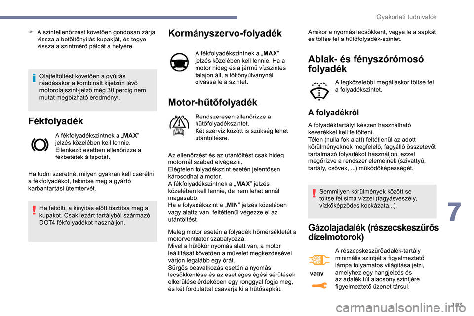 Peugeot Expert 2019  Kezelési útmutató (in Hungarian) 193
Olajfeltöltést követően a gyújtás 
ráadásakor a kombinált kijelzőn lévő 
motorolajszint-jelző még 30 percig nem 
mutat megbízható eredményt.
Fékfolyadék
A fékfolyadékszintnek 