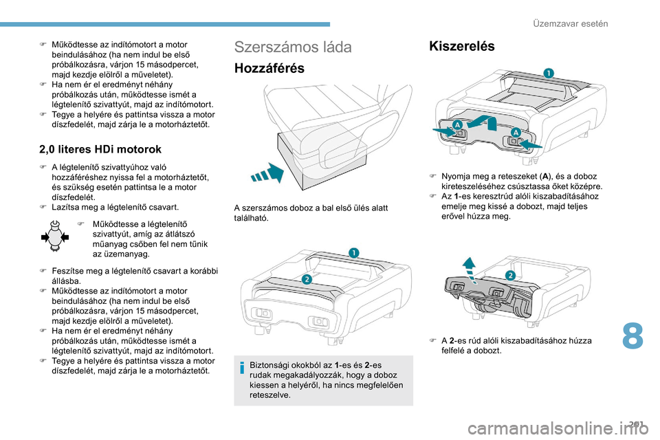 Peugeot Expert 2019 Kezelési útmutató (in Hungarian) 201
F Működtesse az indítómotort a motor beindulásához (ha nem indul be első
próbálkozásra, várjon 15 másodpercet,
majd kezdje elölről a műveletet).
F
H
a nem ér el eredményt né Peugeot Expert 2019 Kezelési útmutató (in Hungarian) 201
F Működtesse az indítómotort a motor beindulásához (ha nem indul be első
próbálkozásra, várjon 15 másodpercet,
majd kezdje elölről a műveletet).
F
H
a nem ér el eredményt né