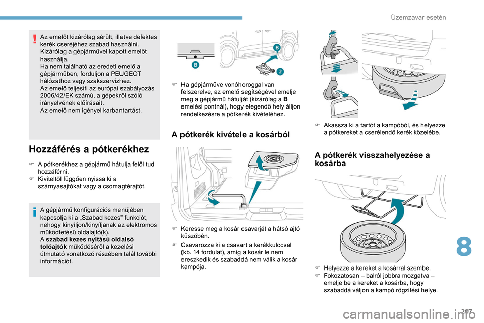 Peugeot Expert 2019 Kezelési útmutató (in Hungarian) 207
Az emelőt kizárólag sérült, illetve defektes
kerék cseréjéhez szabad használni.
Kizárólag a gépjárművel kapott emelőt
használja.
Ha nem található az eredeti emelő a
gépjárm Peugeot Expert 2019 Kezelési útmutató (in Hungarian) 207
Az emelőt kizárólag sérült, illetve defektes
kerék cseréjéhez szabad használni.
Kizárólag a gépjárművel kapott emelőt
használja.
Ha nem található az eredeti emelő a
gépjárm