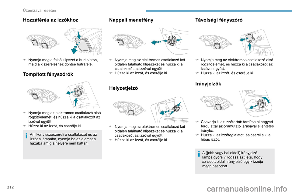 Peugeot Expert 2019 Kezelési útmutató (in Hungarian) 212
Hozzáférés az izzókhoz
Tompított fényszórók
Amikor visszaszereli a csatlakozót és az
izzót a lámpába, nyomja be az elemet a
házába amíg a helyére nem kattan.
Nappali menetfény
Peugeot Expert 2019 Kezelési útmutató (in Hungarian) 212
Hozzáférés az izzókhoz
Tompított fényszórók
Amikor visszaszereli a csatlakozót és az
izzót a lámpába, nyomja be az elemet a
házába amíg a helyére nem kattan.
Nappali menetfény