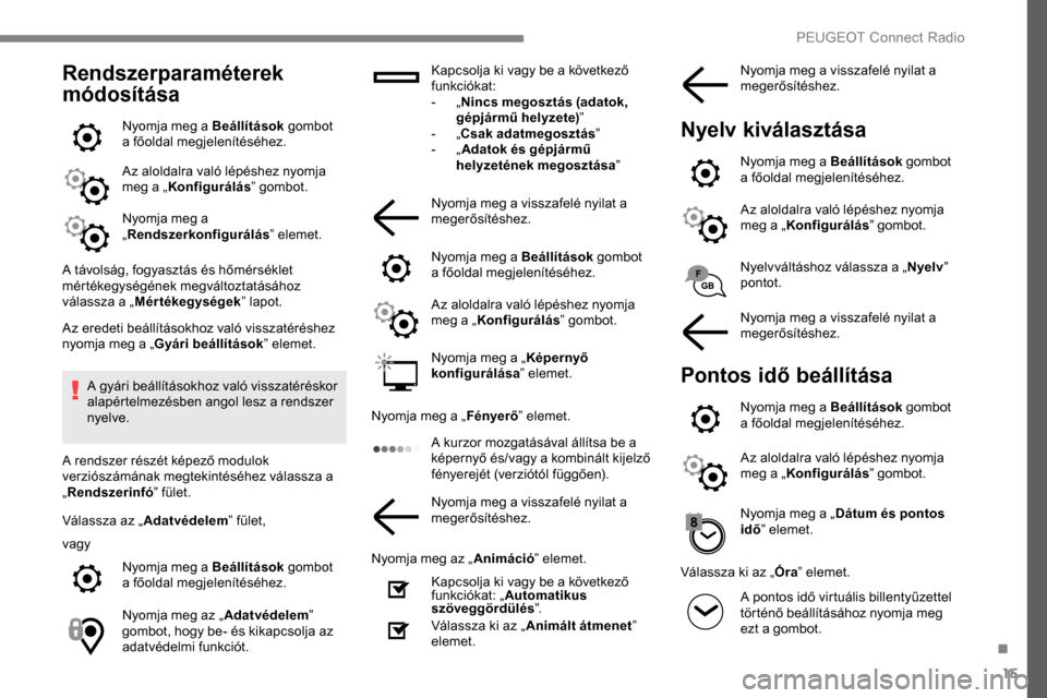 Peugeot Expert 2019 Kezelési útmutató (in Hungarian) 15
Rendszerparaméterek
módosítása
Nyomja meg a Beállítások gombot
a főoldal megjelenítéséhez.
Az aloldalra való lépéshez nyomja
meg a „ Konfigurálás ” gombot.
Nyomja meg a
„ Peugeot Expert 2019 Kezelési útmutató (in Hungarian) 15
Rendszerparaméterek
módosítása
Nyomja meg a Beállítások gombot
a főoldal megjelenítéséhez.
Az aloldalra való lépéshez nyomja
meg a „ Konfigurálás ” gombot.
Nyomja meg a
„