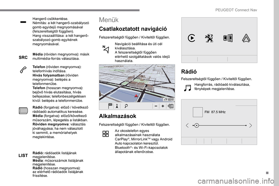 Peugeot Expert 2019 Kezelési útmutató (in Hungarian) 3
FM 87.5 MHz
Hangerő csökkentése.
Némítás: a két hangerő-szabályozó
gomb egyidejű megnyomásával
(felszereltségtől függően).
Hang visszaállítása: a két hangerő-
szabályozó g Peugeot Expert 2019 Kezelési útmutató (in Hungarian) 3
FM 87.5 MHz
Hangerő csökkentése.
Némítás: a két hangerő-szabályozó
gomb egyidejű megnyomásával
(felszereltségtől függően).
Hang visszaállítása: a két hangerő-
szabályozó g