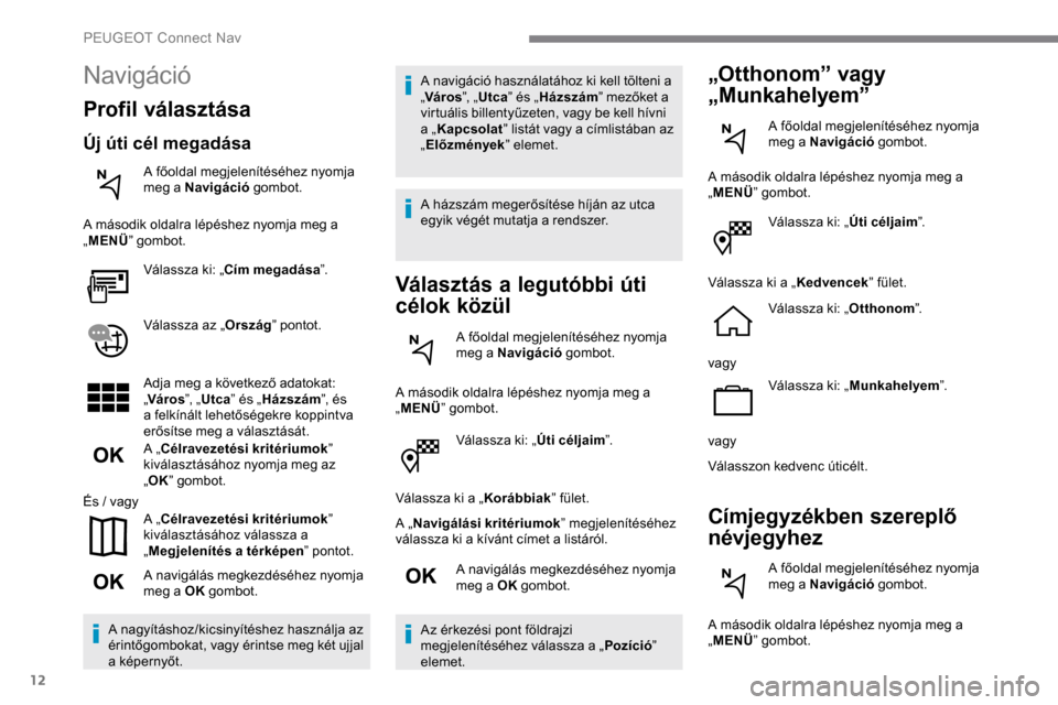 Peugeot Expert 2019 Kezelési útmutató (in Hungarian) 12
Válassza ki: „Úti céljaim”.
Válassza ki a „ Korábbiak” fület.
A „ Navigálási kritériumok ” megjelenítéséhez
válassza ki a kívánt címet a listáról.
A navigálás megke Peugeot Expert 2019 Kezelési útmutató (in Hungarian) 12
Válassza ki: „Úti céljaim”.
Válassza ki a „ Korábbiak” fület.
A „ Navigálási kritériumok ” megjelenítéséhez
válassza ki a kívánt címet a listáról.
A navigálás megke