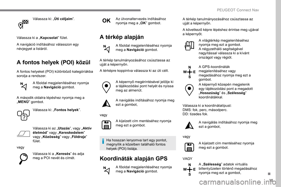 Peugeot Expert 2019 Kezelési útmutató (in Hungarian) 13
Válassza ki: „Úti céljaim”.
Válassza ki a „ Kapcsolat” fület.
A navigáció indításához válasszon egy
névjegyet a listáról.
A fontos helyek (POI) közül
A fontos helyeket (POI Peugeot Expert 2019 Kezelési útmutató (in Hungarian) 13
Válassza ki: „Úti céljaim”.
Válassza ki a „ Kapcsolat” fület.
A navigáció indításához válasszon egy
névjegyet a listáról.
A fontos helyek (POI) közül
A fontos helyeket (POI