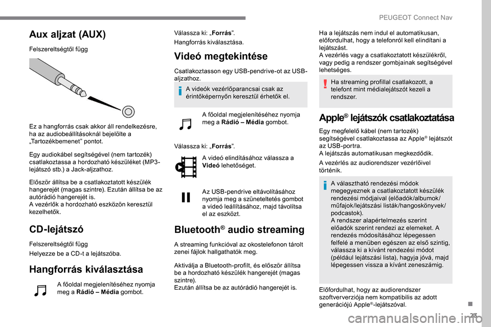 Peugeot Expert 2019 Kezelési útmutató (in Hungarian) 23
Aux aljzat (AUX)
Felszereltségtől függ
Ez a hangforrás csak akkor áll rendelkezésre,
ha az audiobeállításoknál bejelölte a
„Tartozékbemenet” pontot.
Egy audiokábel segítségéve Peugeot Expert 2019 Kezelési útmutató (in Hungarian) 23
Aux aljzat (AUX)
Felszereltségtől függ
Ez a hangforrás csak akkor áll rendelkezésre,
ha az audiobeállításoknál bejelölte a
„Tartozékbemenet” pontot.
Egy audiokábel segítségéve