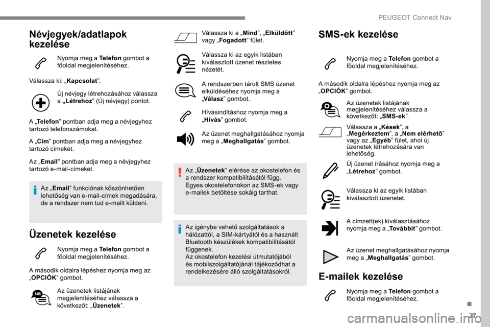 Peugeot Expert 2019 Kezelési útmutató (in Hungarian) 27
Névjegyek/adatlapok
kezelése
Nyomja meg a Telefon gombot a
főoldal megjelenítéséhez.
Válassza ki: „ Kapcsolat”.
Új névjegy létrehozásához válassza
a „Létrehoz ” (Új névje Peugeot Expert 2019 Kezelési útmutató (in Hungarian) 27
Névjegyek/adatlapok
kezelése
Nyomja meg a Telefon gombot a
főoldal megjelenítéséhez.
Válassza ki: „ Kapcsolat”.
Új névjegy létrehozásához válassza
a „Létrehoz ” (Új névje