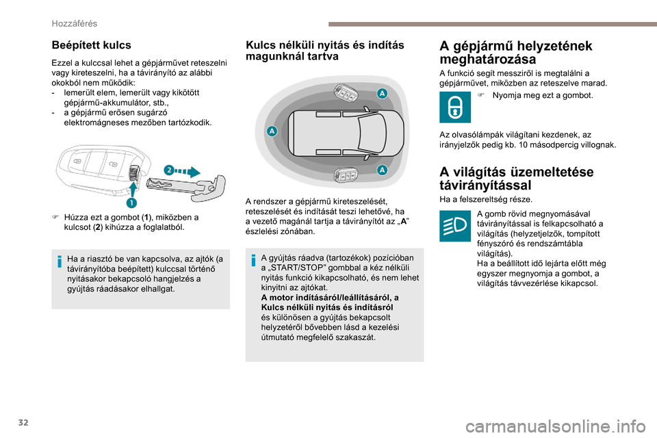 Peugeot Expert 2019  Kezelési útmutató (in Hungarian) 32
Beépített kulcs
Ezzel a kulccsal lehet a gépjárművet reteszelni 
vagy kireteszelni, ha a távirányító az alábbi 
okokból nem működik:
- 
l
 emerült elem, lemerült vagy kikötött 
gé
