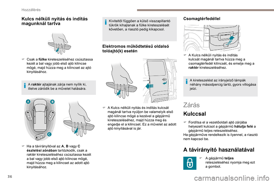 Peugeot Expert 2019  Kezelési útmutató (in Hungarian) 36
Zárás
Kulccsal
F Fordítsa el a vezetőoldali ajtó zárjába helyezett kulcsot a gépjármű hátulja felé  a 
gépjármű teljes reteszeléséhez.
Ha gépjárműve rendelkezik is ilyennel, a r