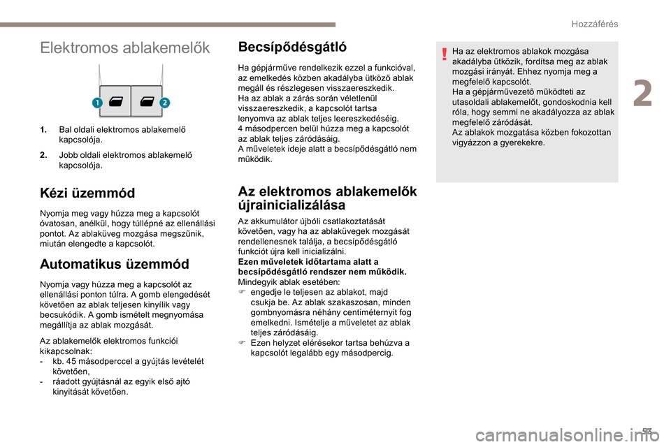 Peugeot Expert 2019  Kezelési útmutató (in Hungarian) 53
Elektromos ablakemelők
1.Bal oldali elektromos ablakemelő 
kapcsolója.
2. Jobb oldali elektromos ablakemelő 
kapcsolója.
Kézi üzemmód
Nyomja meg vagy húzza meg a kapcsolót 
óvatosan, an