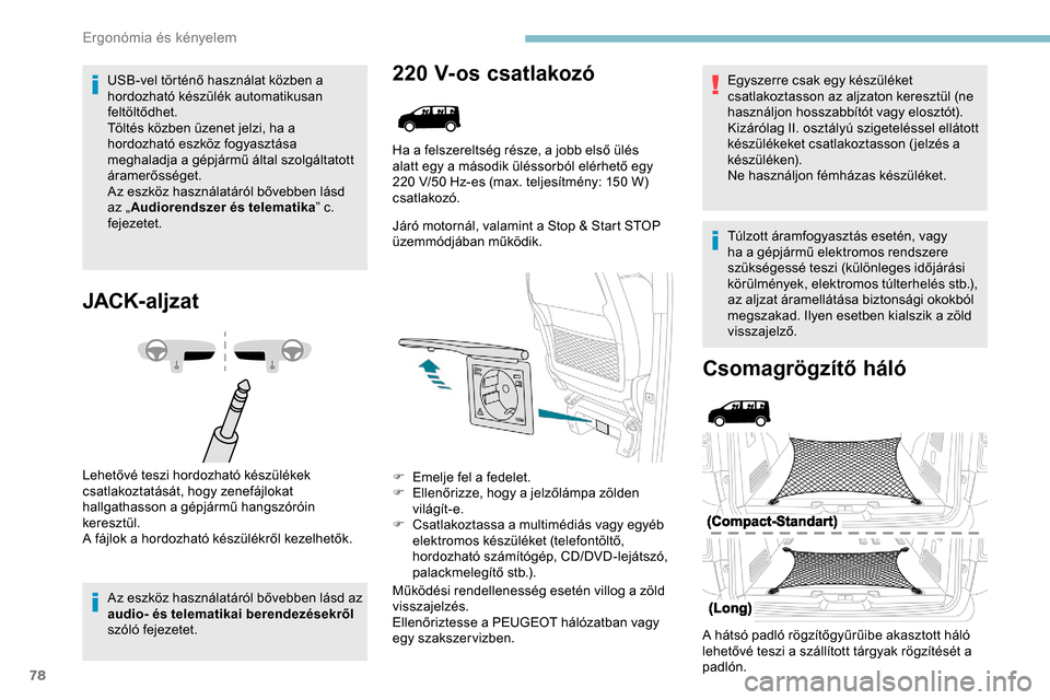 Peugeot Expert 2019  Kezelési útmutató (in Hungarian) 78
USB-vel történő használat közben a 
hordozható készülék automatikusan 
feltöltődhet.
Töltés közben üzenet jelzi, ha a 
hordozható eszköz fogyasztása 
meghaladja a gépjármű ált