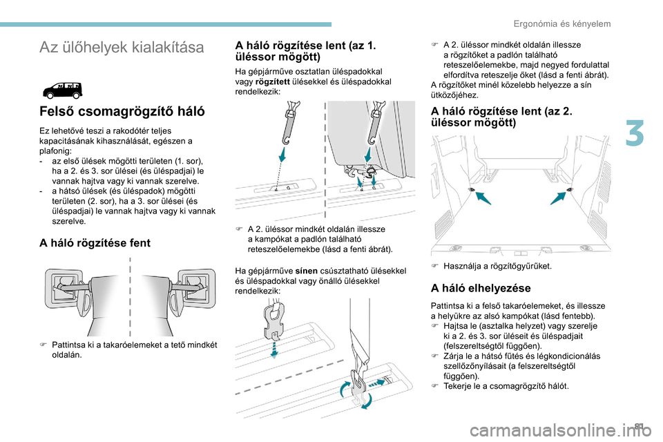 Peugeot Expert 2019  Kezelési útmutató (in Hungarian) 81
Az ülőhelyek kialakítása
Felső csomagrögzítő háló
Ez lehetővé teszi a rakodótér teljes 
kapacitásának kihasználását, egészen a 
plafonig:
- 
a
 z első ülések mögötti terül