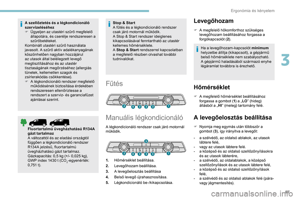 Peugeot Expert 2019  Kezelési útmutató (in Hungarian) 87
A szellőztetés és a légkondicionáló 
szervizeléséhez
F 
Ü
 gyeljen az utastéri szűrő megfelelő 
állapotára, és cserélje rendszeresen a 
szűrőbetéteket.
Kombinált utastéri szű