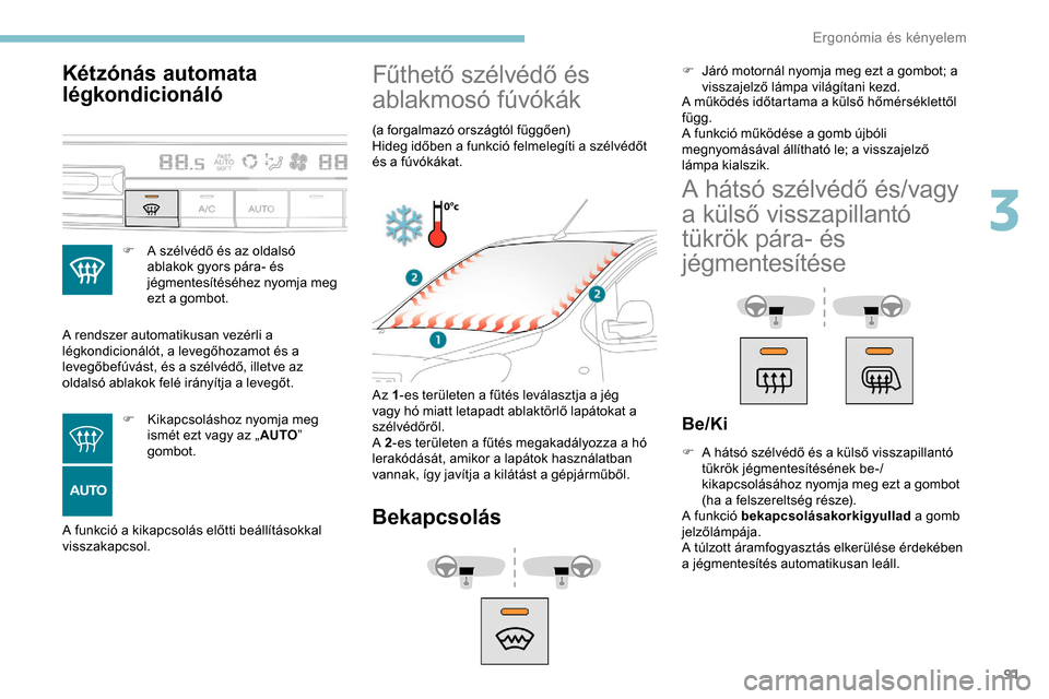 Peugeot Expert 2019 Kezelési útmutató (in Hungarian) 91
Kétzónás automata
légkondicionáló
F A szélvédő és az oldalsó ablakok gyors pára- és
jégmentesítéséhez nyomja meg
ezt a gombot.
A rendszer automatikusan vezérli a
légkondicion Peugeot Expert 2019 Kezelési útmutató (in Hungarian) 91
Kétzónás automata
légkondicionáló
F A szélvédő és az oldalsó ablakok gyors pára- és
jégmentesítéséhez nyomja meg
ezt a gombot.
A rendszer automatikusan vezérli a
légkondicion