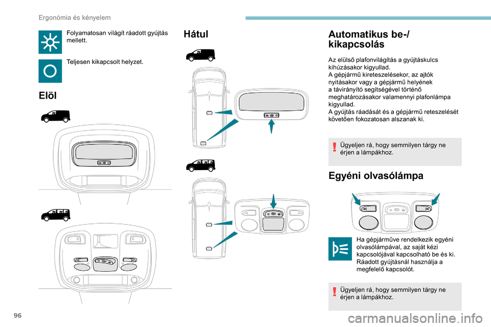 Peugeot Expert 2019 Kezelési útmutató (in Hungarian) 96
Folyamatosan világít ráadott gyújtás
mellett.
Teljesen kikapcsolt helyzet.
ElölHátul
Ügyeljen rá, hogy semmilyen tárgy ne
érjen a lámpákhoz.
Egyéni olvasólámpa
Automatikus be-/
ki Peugeot Expert 2019 Kezelési útmutató (in Hungarian) 96
Folyamatosan világít ráadott gyújtás
mellett.
Teljesen kikapcsolt helyzet.
ElölHátul
Ügyeljen rá, hogy semmilyen tárgy ne
érjen a lámpákhoz.
Egyéni olvasólámpa
Automatikus be-/
ki