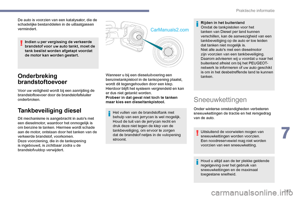 Peugeot Expert 2019  Handleiding (in Dutch) 187
De auto is voorzien van een katalysator, die de 
schadelijke bestanddelen in de uitlaatgassen 
vermindert.Indien u per vergissing de verkeerde 
brandstof voor uw auto tankt, moet de 
tank beslist 