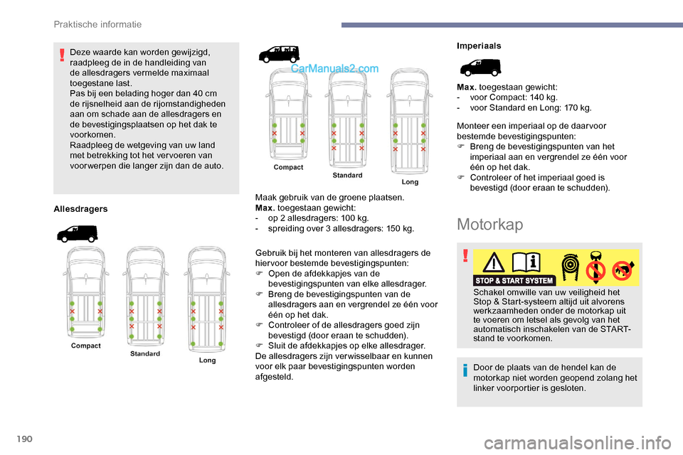 Peugeot Expert 2019  Handleiding (in Dutch) 190
Deze waarde kan worden gewijzigd, 
raadpleeg de in de handleiding van 
de allesdragers vermelde maximaal 
toegestane last.
Pas bij een belading hoger dan 40  cm 
de rijsnelheid aan de rijomstandig
