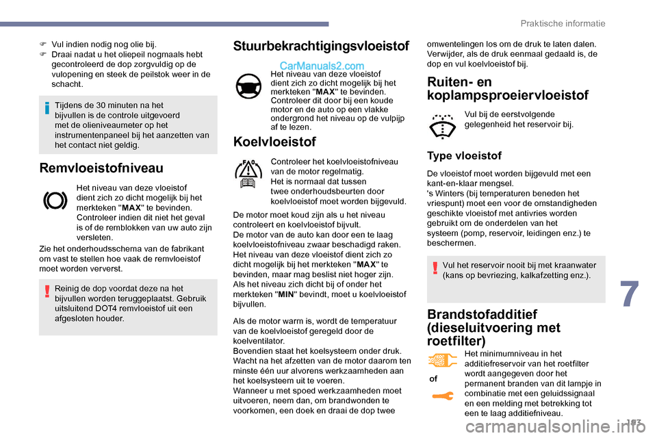 Peugeot Expert 2019  Handleiding (in Dutch) 193
Tijdens de 30 minuten na het 
bijvullen is de controle uitgevoerd 
met de olieniveaumeter op het 
instrumentenpaneel bij het aanzetten van 
het contact niet geldig.
Remvloeistofniveau
Het niveau v