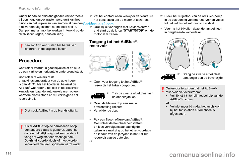 Peugeot Expert 2019  Handleiding (in Dutch) 198
Bewaar AdBlue® buiten het bereik van 
kinderen, in de originele flacon.
Procedure
Controleer voordat u gaat bijvullen of de auto 
op een vlakke en horizontale ondergrond staat.
Controleer s wint
