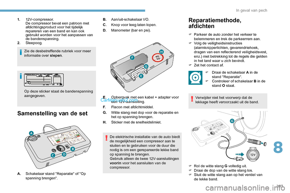 Peugeot Expert 2019  Handleiding (in Dutch) 203
1.12V-compressor.
De compressor bevat een patroon met 
afdichtingsproduct voor het tijdelijk 
repareren van een band en kan ook 
gebruikt worden voor het aanpassen van 
de bandenspanning.
2. Sleep