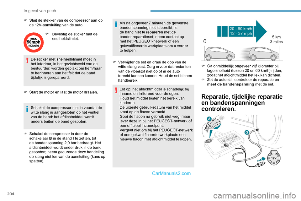 Peugeot Expert 2019  Handleiding (in Dutch) 204
F Sluit de stekker van de compressor aan op de 12V-aansluiting van de auto.
F
 
B
 evestig de sticker met de 
snelheidslimiet.
De sticker met snelheidslimiet moet in 
het interieur, in het gezicht