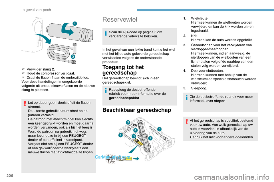 Peugeot Expert 2019  Handleiding (in Dutch) 206
Let op dat er geen vloeistof uit de flacon 
stroomt.
De uiterste gebruiksdatum staat op de 
patroon vermeld.
De patroon met afdichtmiddel kan slechts 
één keer gebruikt worden en moet daarna 
wo