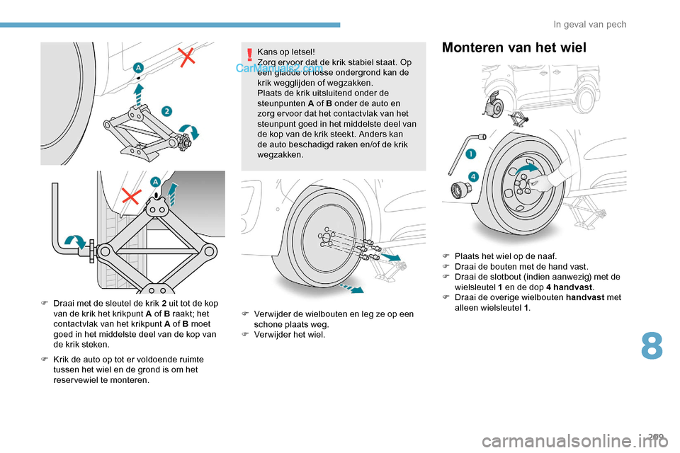 Peugeot Expert 2019  Handleiding (in Dutch) 209
F Draai met de sleutel de krik 2 uit tot de kop van de krik het krikpunt A of B raakt; het 
contactvlak van het krikpunt A of B moet 
goed in het middelste deel van de kop van 
de krik steken.
F
 