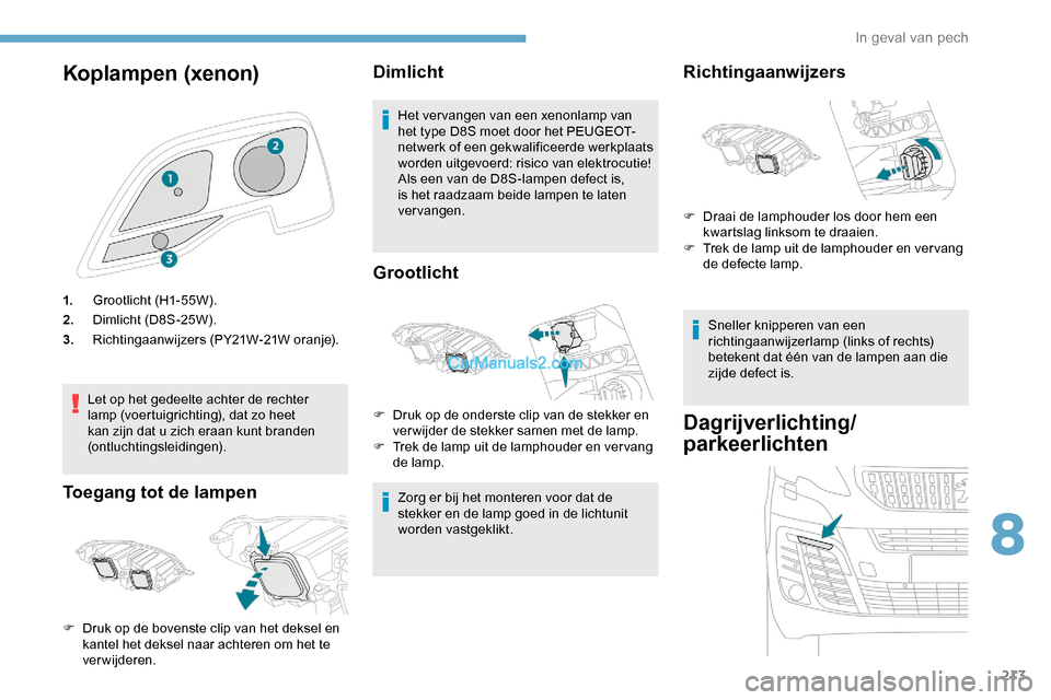 Peugeot Expert 2019  Handleiding (in Dutch) 213
Koplampen (xenon)
1.Grootlicht (H1-55W).
2. Dimlicht (D8S-25W).
3. Richtingaanwijzers (PY21W-21W oranje).
Let op het gedeelte achter de rechter 
lamp (voertuigrichting), dat zo heet 
kan zijn dat 