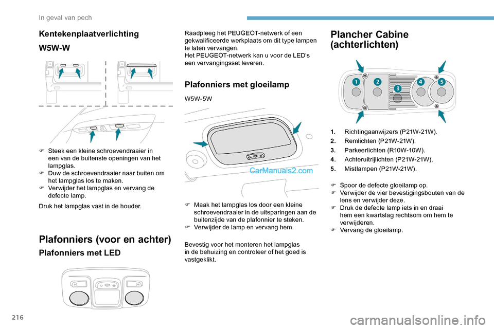 Peugeot Expert 2019  Handleiding (in Dutch) 216
Kentekenplaatverlichting
W5W-W
F Steek een kleine schroevendraaier in een van de buitenste openingen van het 
lampglas.
F
 
D
 uw de schroevendraaier naar buiten om 
het lampglas los te maken.
F
 