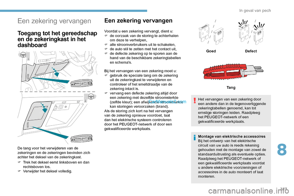 Peugeot Expert 2019  Handleiding (in Dutch) 217
Een zekering vervangen
Toegang tot het gereedschap 
en de zekeringkast in het 
dashboard
De tang voor het ver wijderen van de 
zekeringen en de zekeringen bevinden zich 
achter het deksel van de z