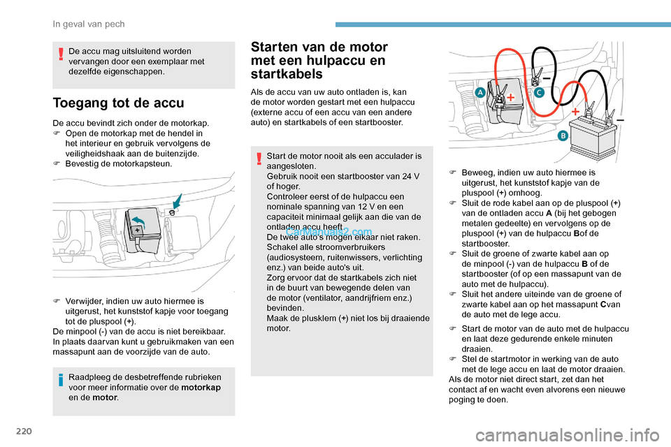 Peugeot Expert 2019  Handleiding (in Dutch) 220
De accu bevindt zich onder de motorkap.
F O pen de motorkap met de hendel in 
het interieur en gebruik ver volgens de 
veiligheidshaak aan de buitenzijde.
F
 
Be
 vestig de motorkapsteun.
Raadplee