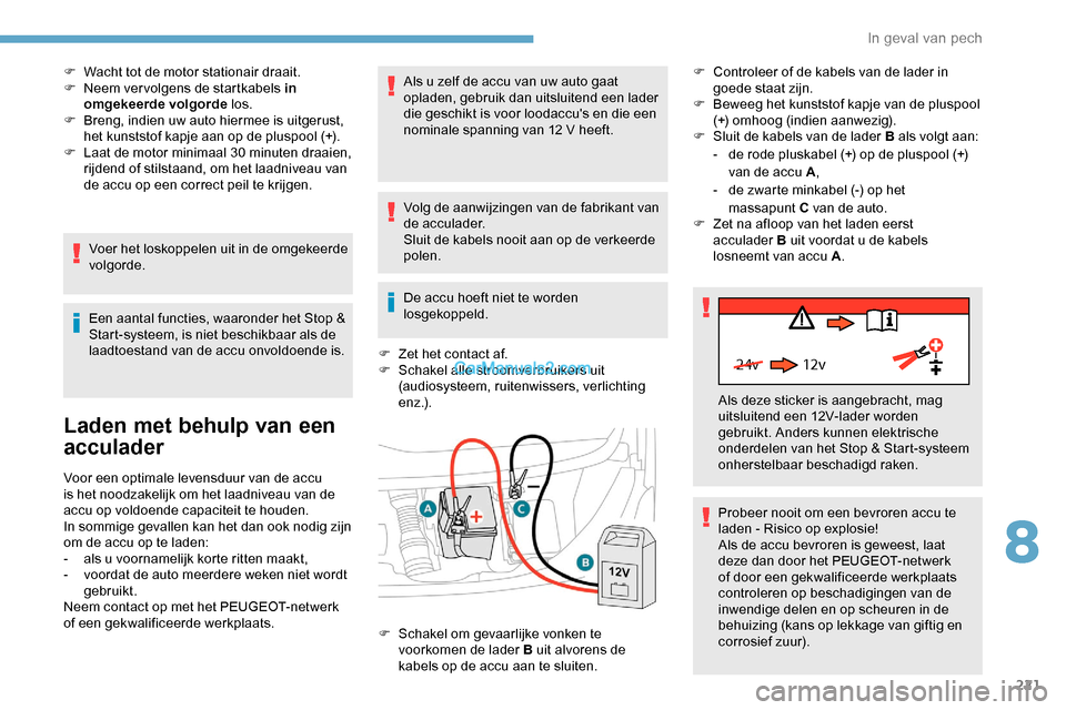 Peugeot Expert 2019  Handleiding (in Dutch) 221
24v 12v
F Wacht tot de motor stationair draait.
F N eem ver volgens de startkabels in 
omgekeerde volgorde  los.
F
 
B
 reng, indien uw auto hiermee is uitgerust, 
het kunststof kapje aan op de pl