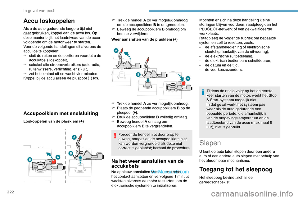 Peugeot Expert 2019  Handleiding (in Dutch) 222
Accu loskoppelen
Als u de auto gedurende langere tijd niet 
gaat gebruiken, koppel dan de accu los. Op 
deze manier blijft het laadniveau van de accu 
voldoende om de motor weer te starten.
Voer d