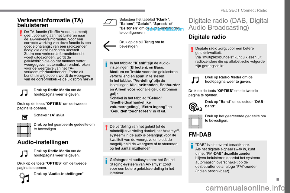 Peugeot Expert 2019  Handleiding (in Dutch) 7
Verkeersinformatie (TA) 
beluisteren
De TA-functie (Traffic Announcement) 
geeft voorrang aan het luisteren naar 
de TA-verkeersinformatie. Voor een 
correcte werking van deze functie is een 
goede 