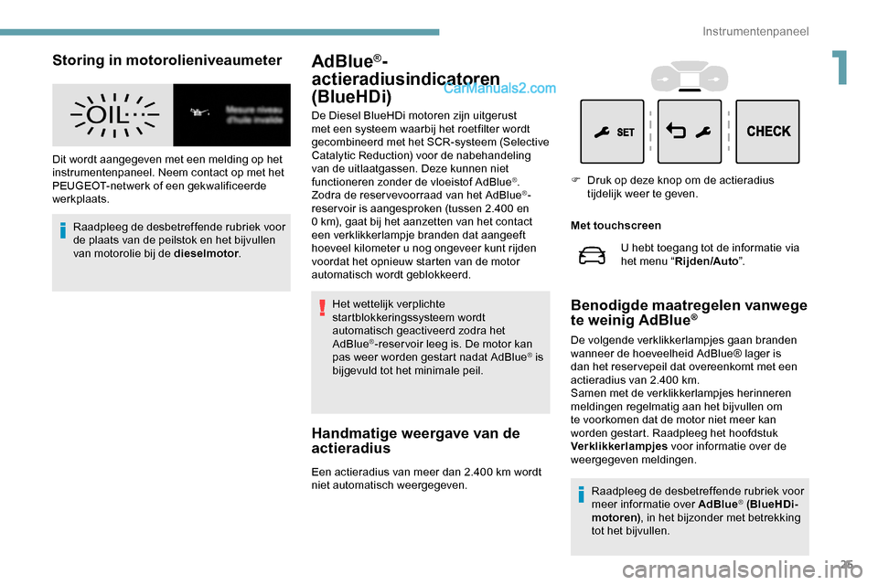 Peugeot Expert 2019  Handleiding (in Dutch) 25
Storing in motorolieniveaumeter
Dit wordt aangegeven met een melding op het 
instrumentenpaneel. Neem contact op met het 
PEUGEOT-netwerk of een gekwalificeerde 
werkplaats.Raadpleeg de desbetreffe