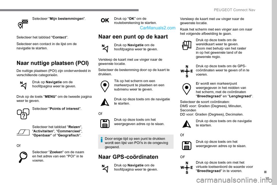 Peugeot Expert 2019 Handleiding (in Dutch) 13
Selecteer "Mijn bestemmingen ".
Selecteer het tabblad " Contact".
Selecteer een contact in de lijst om de
navigatie te starten.
Naar nuttige plaatsen (POI)
De nuttige plaatsen (POI) zijn onder ver Peugeot Expert 2019 Handleiding (in Dutch) 13
Selecteer "Mijn bestemmingen ".
Selecteer het tabblad " Contact".
Selecteer een contact in de lijst om de
navigatie te starten.
Naar nuttige plaatsen (POI)
De nuttige plaatsen (POI) zijn onder ver
