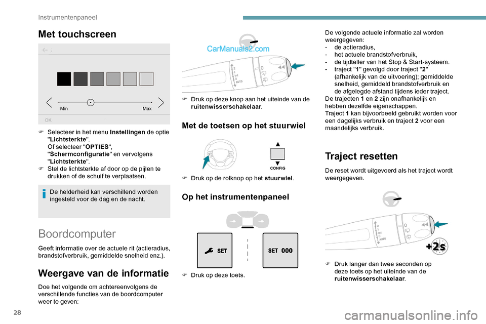 Peugeot Expert 2019  Handleiding (in Dutch) 28
Met touchscreen
De helderheid kan verschillend worden 
ingesteld voor de dag en de nacht.
F
 
S
 electeer in het menu Instellingen
 de optie 
" Lichtsterkte ".
Of selecteer " OPTIES", 
" Schermconf