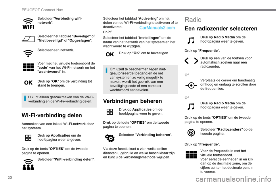 Peugeot Expert 2019 Handleiding (in Dutch) 20
Selecteer "Verbinding wifi-
netwerk ".
Selecteer het tabblad " Beveiligd" of
" Niet beveiligd " of "Opgeslagen ".
Selecteer een netwerk.
Voer met het virtuele toetsenbord de
"code " van het Wi-Fi Peugeot Expert 2019 Handleiding (in Dutch) 20
Selecteer "Verbinding wifi-
netwerk ".
Selecteer het tabblad " Beveiligd" of
" Niet beveiligd " of "Opgeslagen ".
Selecteer een netwerk.
Voer met het virtuele toetsenbord de
"code " van het Wi-Fi