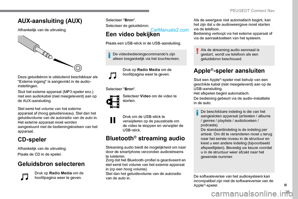 Peugeot Expert 2019 Handleiding (in Dutch) 23
AUX- aansluiting (AUX)
Afhankelijk van de uitrusting.
Deze geluidsbron is uitsluitend beschikbaar als
"Externe ingang" is aangevinkt in de audio-
instellingen.
Sluit het externe apparaat (MP3 -spe Peugeot Expert 2019 Handleiding (in Dutch) 23
AUX- aansluiting (AUX)
Afhankelijk van de uitrusting.
Deze geluidsbron is uitsluitend beschikbaar als
"Externe ingang" is aangevinkt in de audio-
instellingen.
Sluit het externe apparaat (MP3 -spe