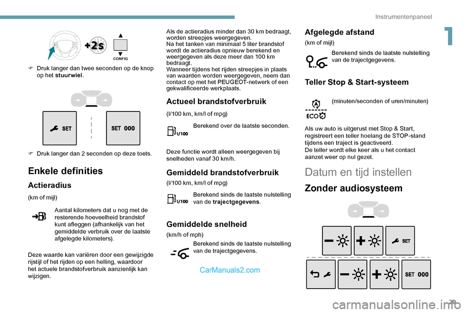 Peugeot Expert 2019  Handleiding (in Dutch) 29
F Druk langer dan 2 seconden op deze toets. F 
D
 ruk langer dan twee seconden op de knop 
op het stuurwiel .
Enkele definities
Actieradius
(km of mijl)
Aantal kilometers dat u nog met de 
resteren