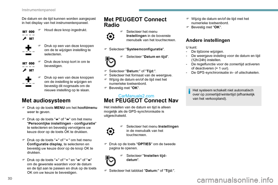 Peugeot Expert 2019  Handleiding (in Dutch) 30
De datum en de tijd kunnen worden aangepast 
in het display van het instrumentenpaneel.F
 
H
 oud deze knop ingedrukt.
F
 
D
 ruk op een van deze knoppen 
om de te wijzigen instelling te 
selectere