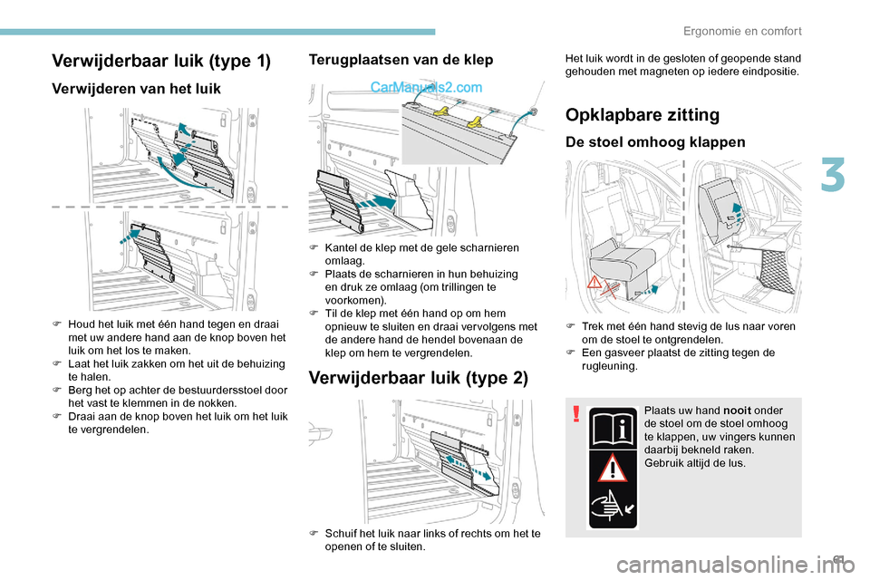 Peugeot Expert 2019 Handleiding (in Dutch) 61
Verwijderbaar luik (type 1)
Verwijderen van het luik
F Houd het luik met één hand tegen en draai met uw andere hand aan de knop boven het
luik om het los te maken.
F
L
aat het luik zakken om Peugeot Expert 2019 Handleiding (in Dutch) 61
Verwijderbaar luik (type 1)
Verwijderen van het luik
F Houd het luik met één hand tegen en draai met uw andere hand aan de knop boven het
luik om het los te maken.
F
L
aat het luik zakken om