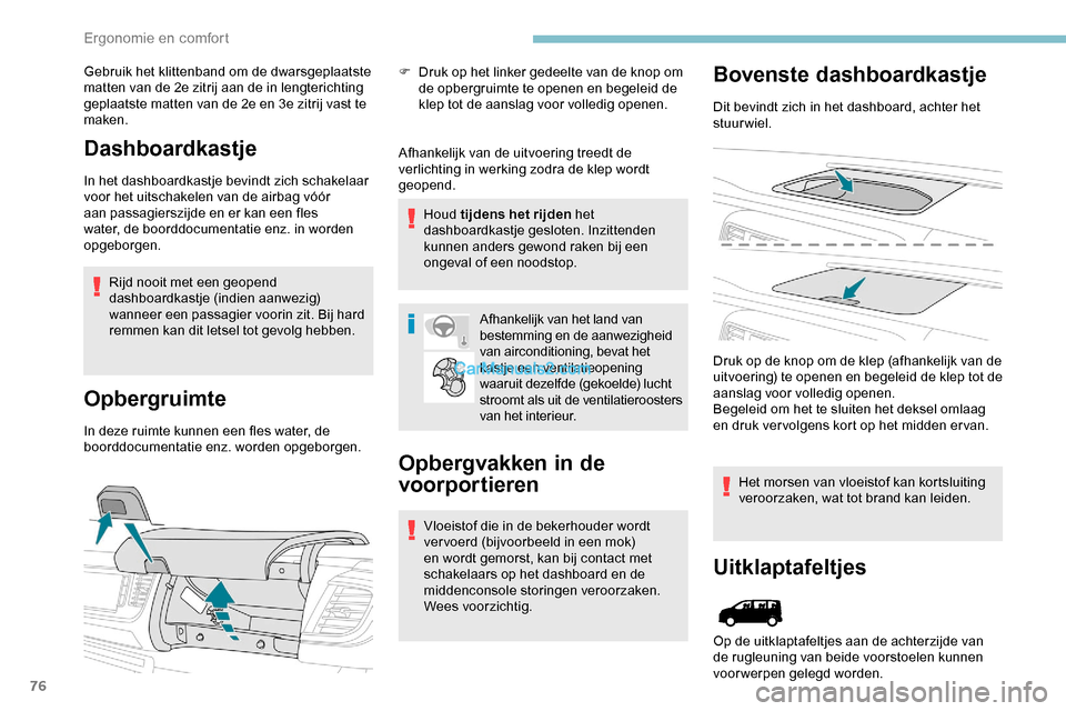 Peugeot Expert 2019  Handleiding (in Dutch) 76
Gebruik het klittenband om de dwarsgeplaatste 
matten van de 2e zitrij aan de in lengterichting 
geplaatste matten van de 2e en 3e zitrij vast te 
maken.
Dashboardkastje
In het dashboardkastje bevi