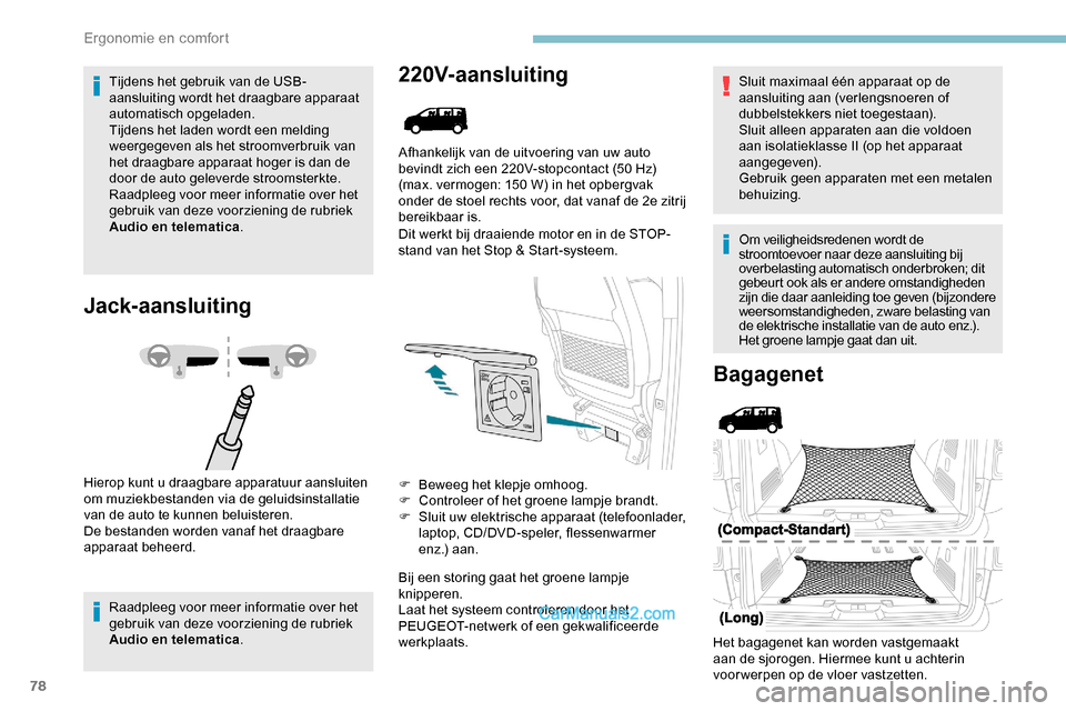 Peugeot Expert 2019  Handleiding (in Dutch) 78
Tijdens het gebruik van de USB-
aansluiting wordt het draagbare apparaat 
automatisch opgeladen.
Tijdens het laden wordt een melding 
weergegeven als het stroomverbruik van 
het draagbare apparaat 