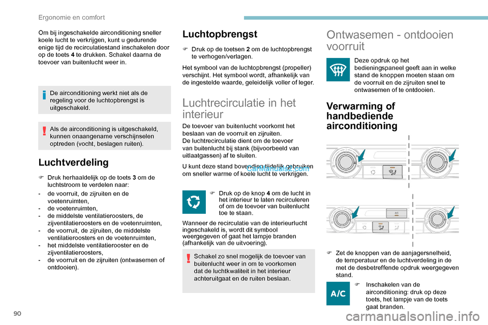 Peugeot Expert 2019  Handleiding (in Dutch) 90
Om bij ingeschakelde airconditioning sneller 
koele lucht te verkrijgen, kunt u gedurende 
enige tijd de recirculatiestand inschakelen door 
op de toets 4 te drukken. Schakel daarna de 
toevoer van