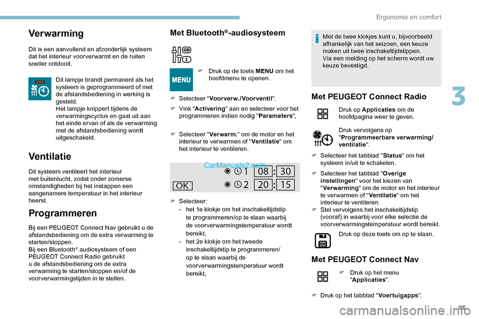 Peugeot Expert 2019  Handleiding (in Dutch) 93
Ver war ming
Dit is een aanvullend en afzonderlijk systeem 
dat het interieur voor ver warmt en de ruiten 
sneller ontdooit.Dit lampje brandt permanent als het 
systeem is geprogrammeerd of met 
de