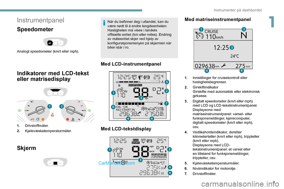 Peugeot Expert 2019  Brukerhåndbok (in Norwegian) 9
Instrumentpanel
Speedometer
Analogt speedometer (km/t eller mph).
Indikatorer med LCD-tekst 
eller matrisedisplay
1.Drivstoffmåler.
2. Kjølevæsketemperaturmåler.
Skjerm
Når du befinner deg i ut