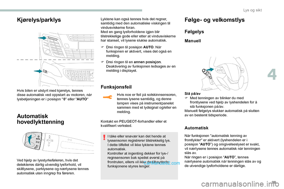 Peugeot Expert 2019  Brukerhåndbok (in Norwegian) 99
Kjørelys/parklys
Hvis bilen er utstyrt med kjørelys, tennes 
disse automatisk ved oppstart av motoren, når 
lysbetjeningen er i posisjon "0" eller " AUTO"
Automatisk 
hovedlykttenning
Ved hjelp 