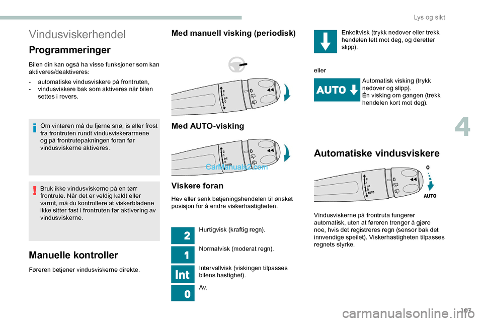 Peugeot Expert 2019  Brukerhåndbok (in Norwegian) 103
Vindusviskerhendel
Programmeringer
Bilen din kan også ha visse funksjoner som kan 
aktiveres/deaktiveres:Om vinteren må du fjerne snø, is eller frost 
fra frontruten rundt vindusviskerarmene 
o