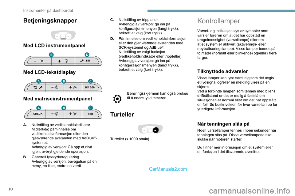 Peugeot Expert 2019  Brukerhåndbok (in Norwegian) 10
Betjeningsknapper
Med LCD instrumentpanel
Med LCD-tekstdisplay
Med matriseinstrumentpanel
C.Nullstilling av trippteller.
Avhengig av versjon: gå inn på 
konfigurasjonsmenyen (langt trykk), 
bekre